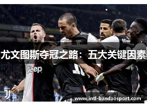 尤文图斯夺冠之路：五大关键因素