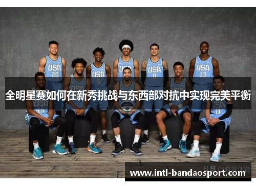全明星赛如何在新秀挑战与东西部对抗中实现完美平衡