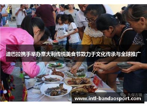 迪巴拉携手举办意大利传统美食节致力于文化传承与全球推广